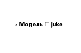  › Модель ­ juke